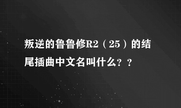 叛逆的鲁鲁修R2（25）的结尾插曲中文名叫什么？？