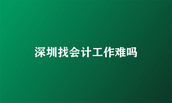 深圳找会计工作难吗
