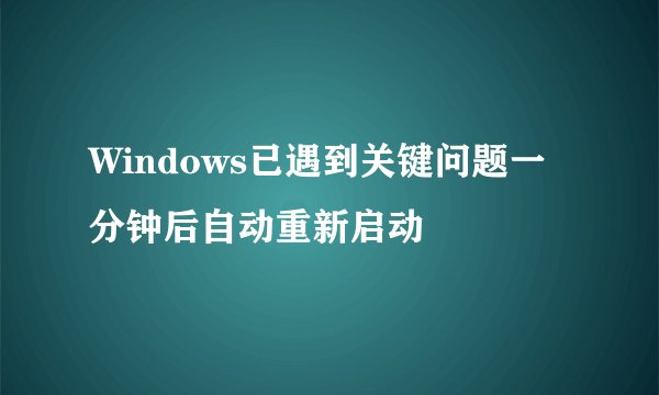 Windows已遇到关键问题一分钟后自动重新启动