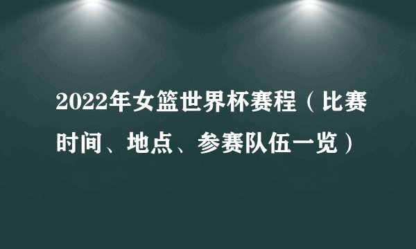 2022年女篮世界杯赛程（比赛时间、地点、参赛队伍一览）