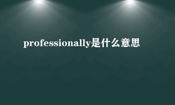 professionally是什么意思