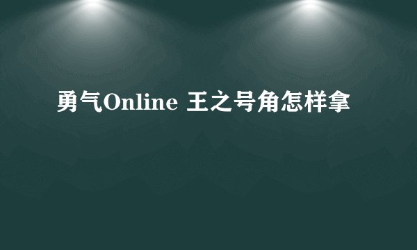 勇气Online 王之号角怎样拿