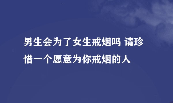 男生会为了女生戒烟吗 请珍惜一个愿意为你戒烟的人