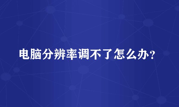 电脑分辨率调不了怎么办？
