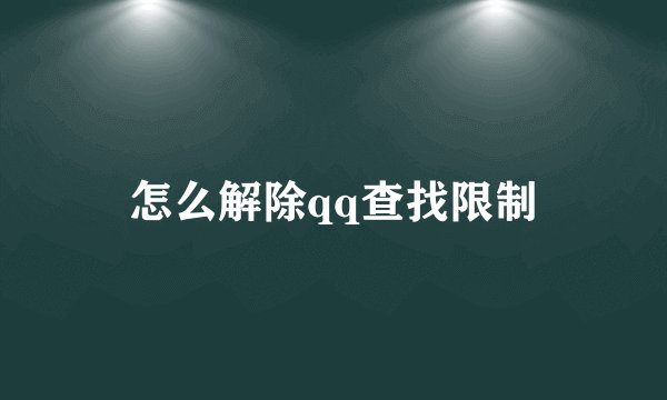 怎么解除qq查找限制