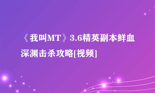 《我叫MT》3.6精英副本鲜血深渊击杀攻略[视频]