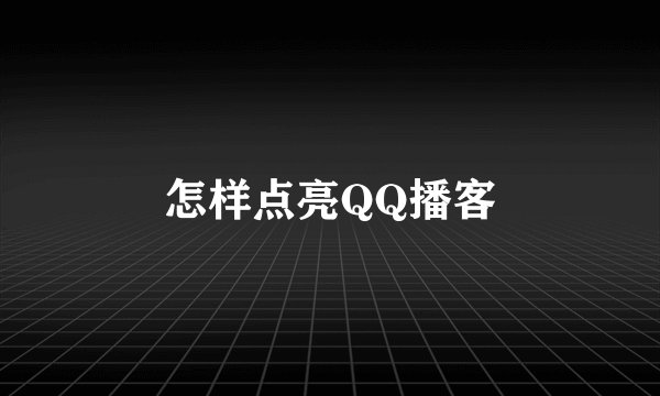 怎样点亮QQ播客