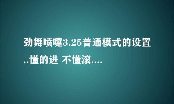 劲舞喷嚏3.25普通模式的设置..懂的进 不懂滚..劲舞喷嚏3.25设置