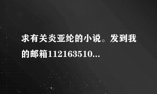 求有关炎亚纶的小说。发到我的邮箱1121635100@qq.com