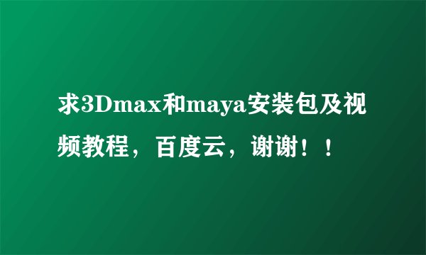 求3Dmax和maya安装包及视频教程，百度云，谢谢！！