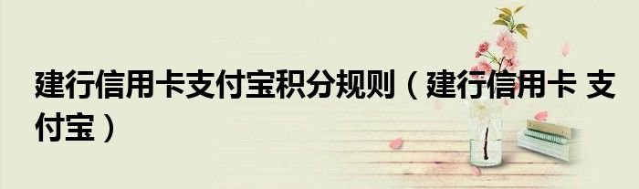 建行信用卡支付宝积分规则建行信用卡支付宝