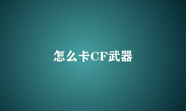怎么卡CF武器
