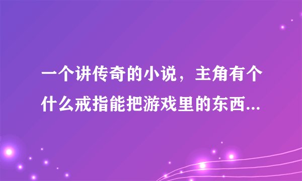 一个讲传奇的小说，主角有个什么戒指能把游戏里的东西弄到现实中来，在现实中练传奇里面的技能，忘了叫...