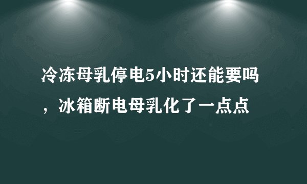 冷冻母乳停电5小时还能要吗，冰箱断电母乳化了一点点