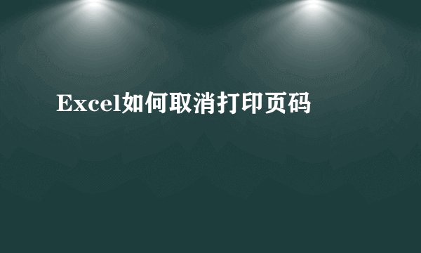 Excel如何取消打印页码