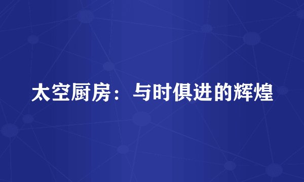 太空厨房：与时俱进的辉煌
