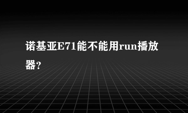 诺基亚E71能不能用run播放器？