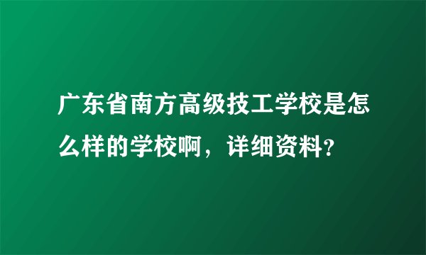 广东省南方高级技工学校是怎么样的学校啊，详细资料？