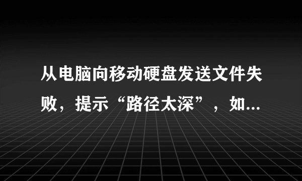 从电脑向移动硬盘发送文件失败，提示“路径太深”，如何解决？