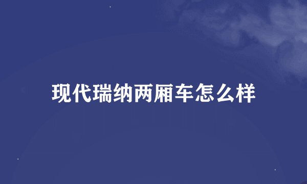 现代瑞纳两厢车怎么样