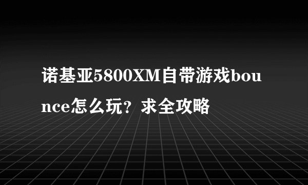 诺基亚5800XM自带游戏bounce怎么玩？求全攻略