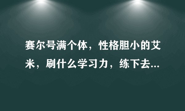 赛尔号满个体，性格胆小的艾米，刷什么学习力，练下去有前途吗，懂的来