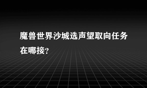 魔兽世界沙城选声望取向任务在哪接？