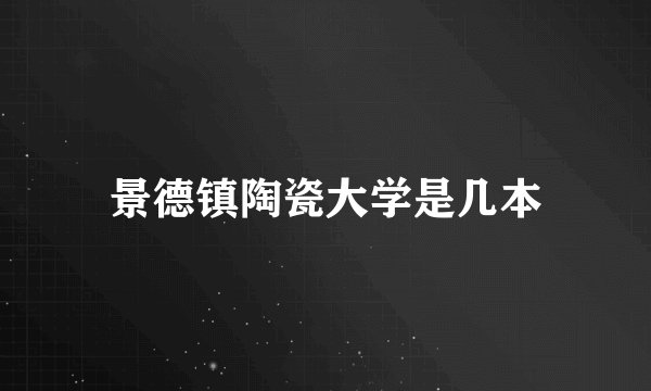 景德镇陶瓷大学是几本