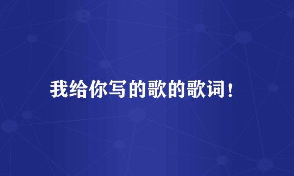 我给你写的歌的歌词！