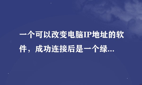 一个可以改变电脑IP地址的软件，成功连接后是一个绿色的小盾牌，忘了名字了，哪位知道。谢谢