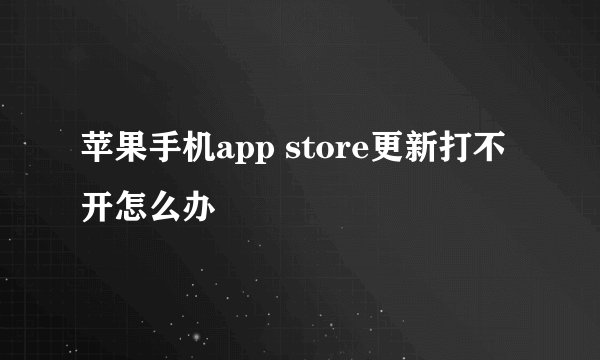 苹果手机app store更新打不开怎么办