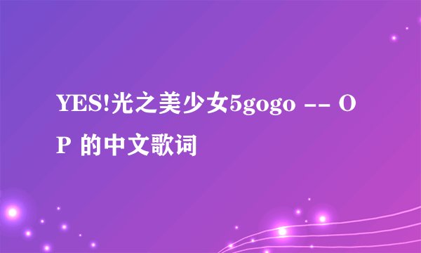 YES!光之美少女5gogo -- OP 的中文歌词