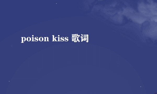 poison kiss 歌词
