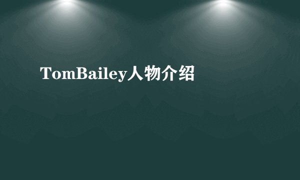 TomBailey人物介绍