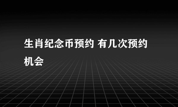 生肖纪念币预约 有几次预约机会