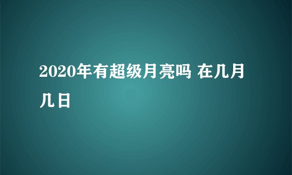 2020年有超级月亮吗 在几月几日