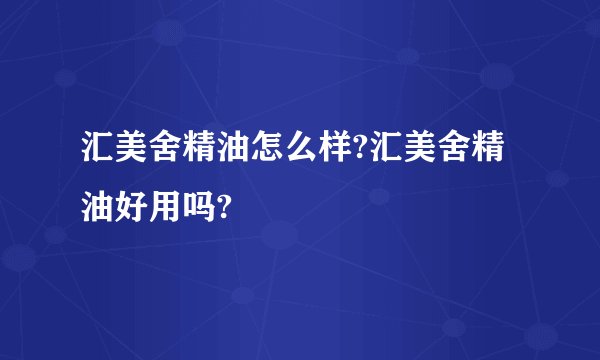 汇美舍精油怎么样?汇美舍精油好用吗?