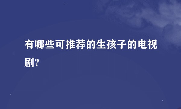 有哪些可推荐的生孩子的电视剧?