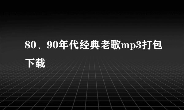 80、90年代经典老歌mp3打包下载