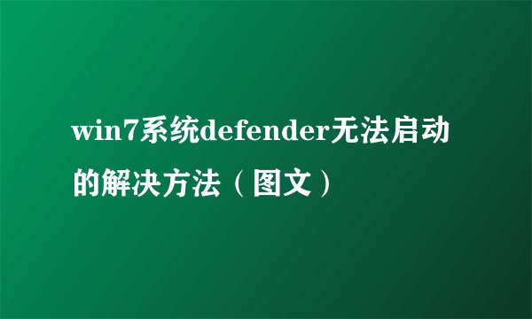 win7系统defender无法启动的解决方法（图文）
