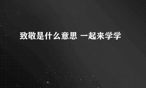 致敬是什么意思 一起来学学