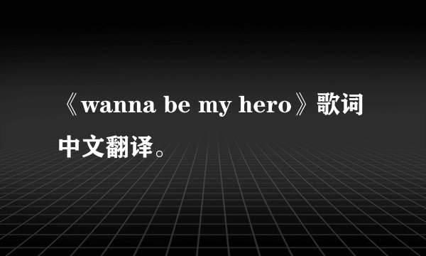 《wanna be my hero》歌词中文翻译。