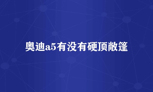 奥迪a5有没有硬顶敞篷