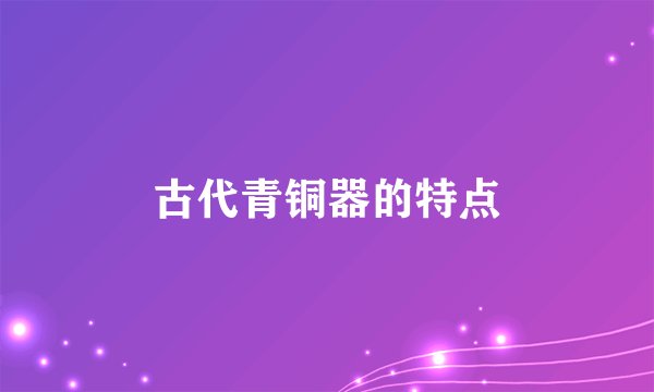 古代青铜器的特点