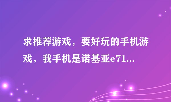 求推荐游戏，要好玩的手机游戏，我手机是诺基亚e71，要动作类的大型游...