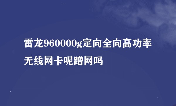 雷龙960000g定向全向高功率无线网卡呢蹭网吗