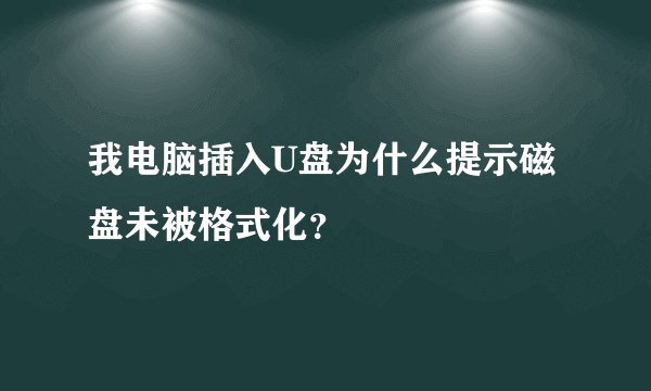 我电脑插入U盘为什么提示磁盘未被格式化？