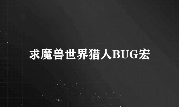 求魔兽世界猎人BUG宏