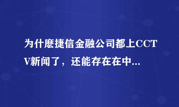 为什麽捷信金融公司都上CCTV新闻了，还能存在在中国市场？