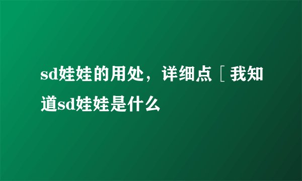 sd娃娃的用处，详细点［我知道sd娃娃是什么
